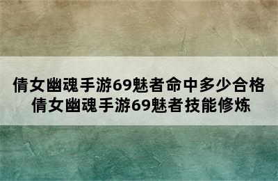 倩女幽魂手游69魅者命中多少合格 倩女幽魂手游69魅者技能修炼